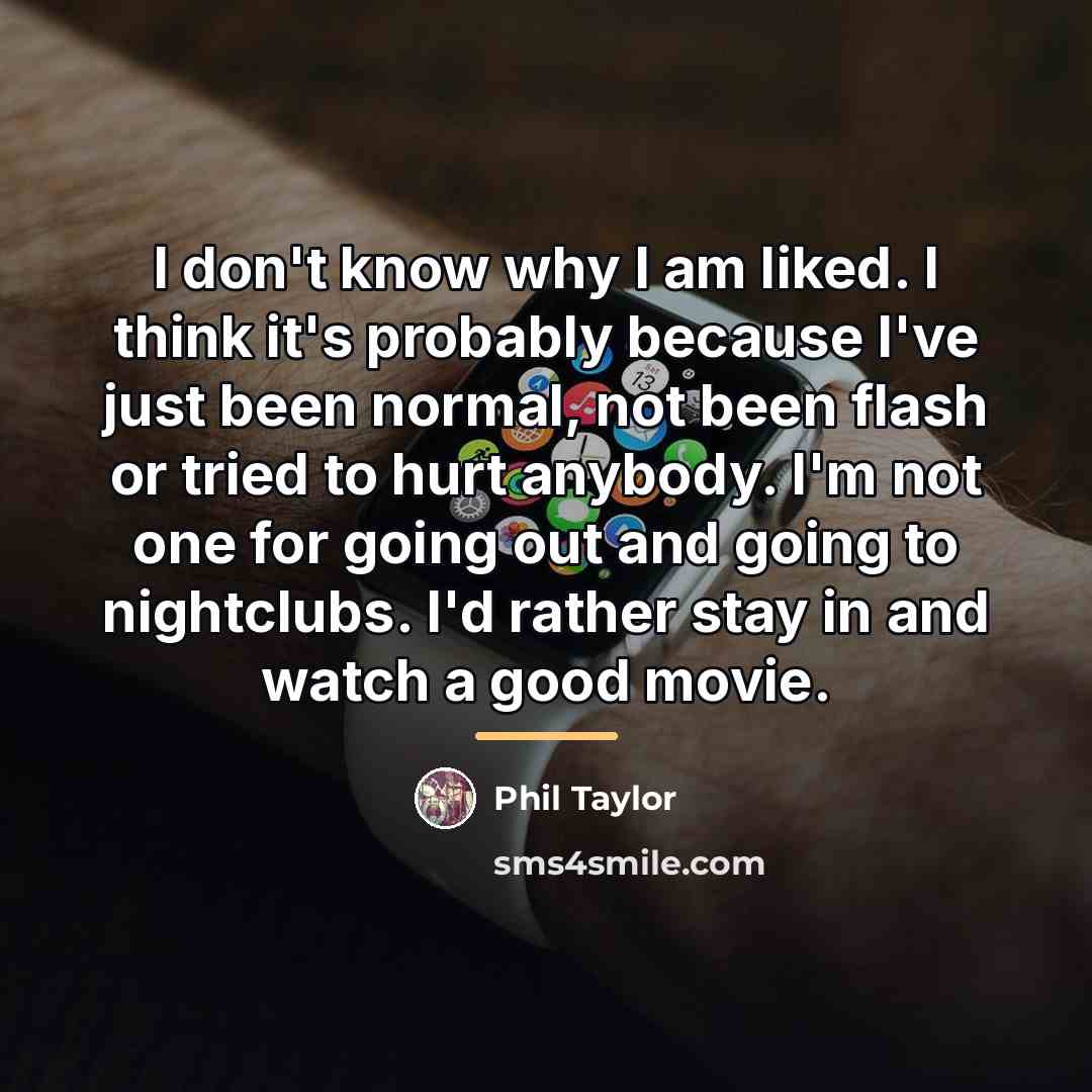 “I don't know why I am liked. I think it's…” quote by Phil Taylor