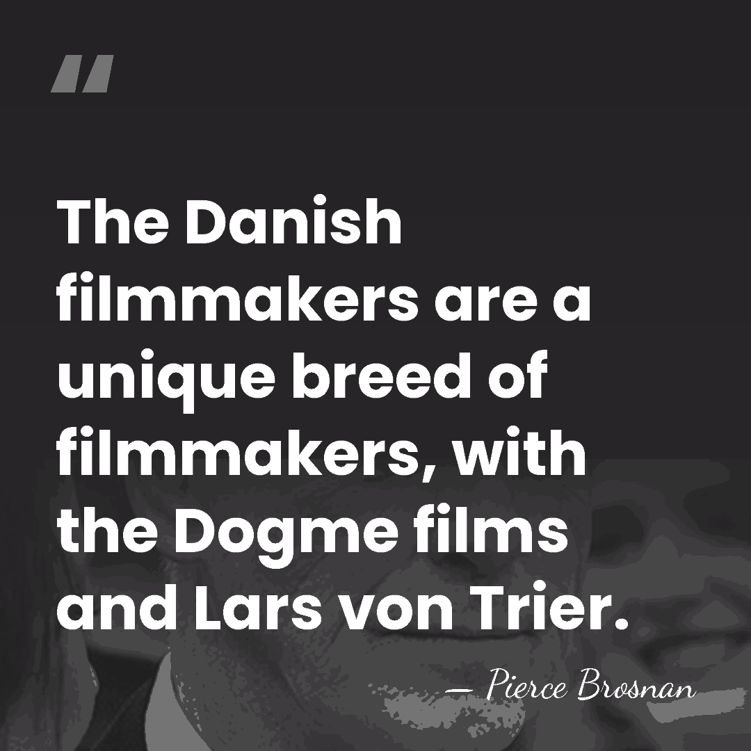 The Danish filmmakers are a unique breed of filmmakers, with the Dogme&hellip; - Pierce Brosnan