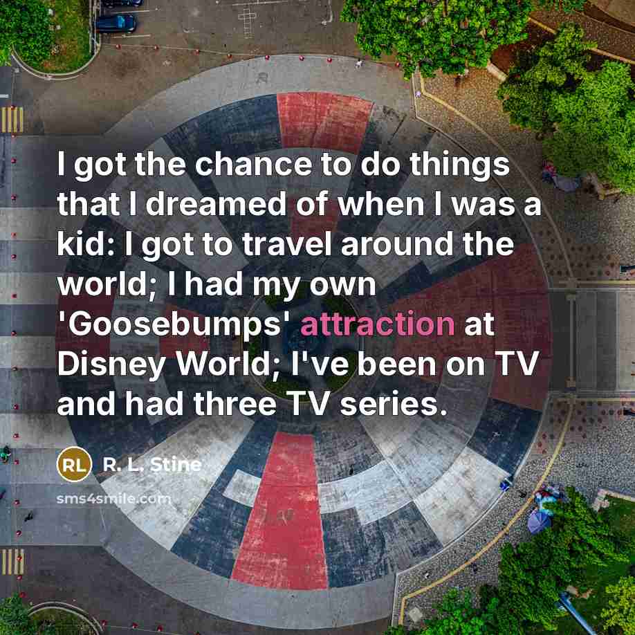 “I got the chance to do things that I dreamed…” quote by R. L. Stine