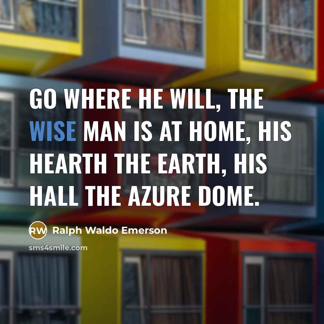 “Go where he will, the wise man is at home,…” quote by Ralph Waldo Emerson