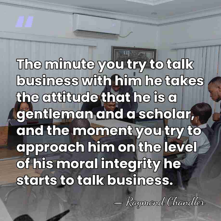 The minute you try to talk business with him he takes the&hellip; - Raymond Chandler