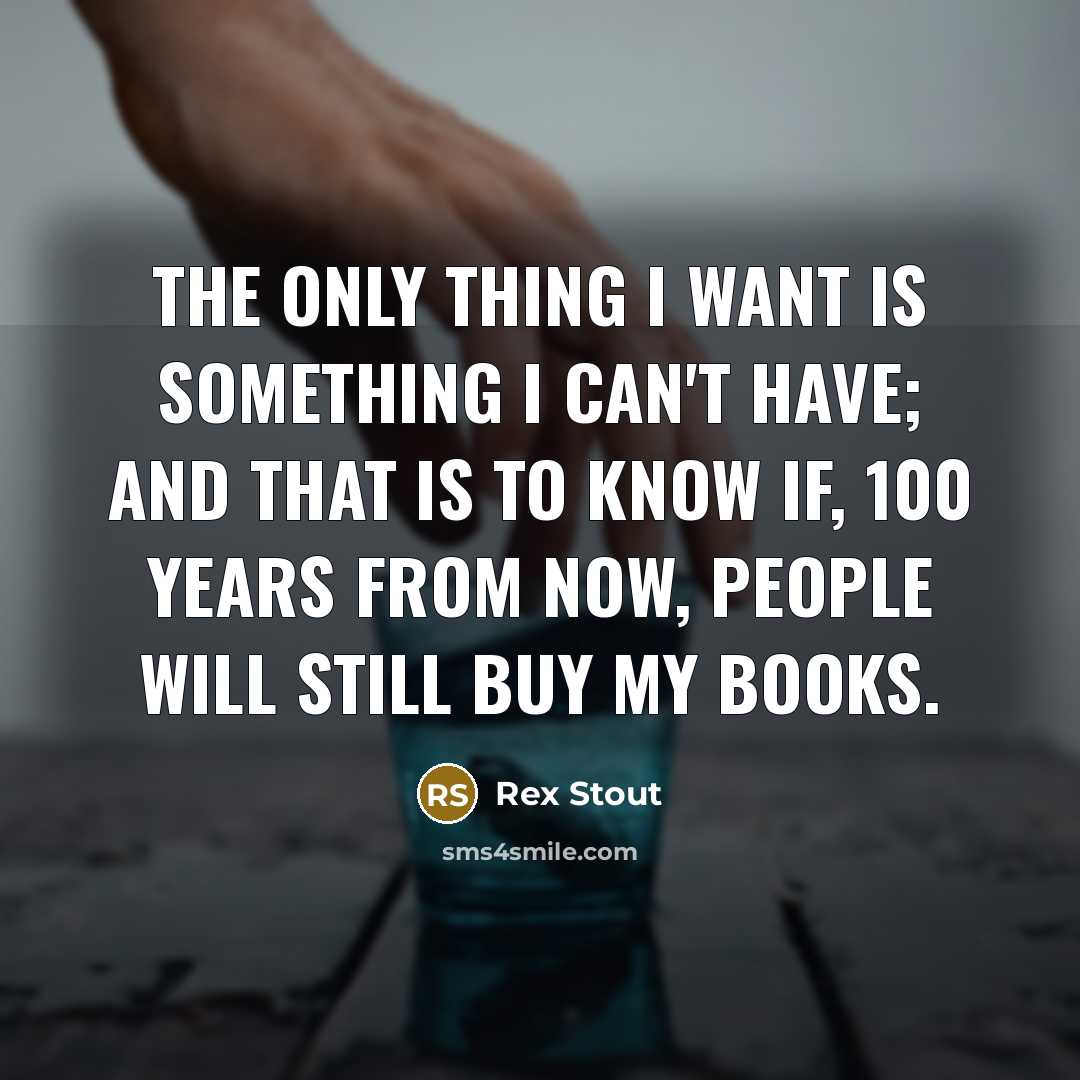 “The only thing I want is something I can't have;…” quote by Rex Stout