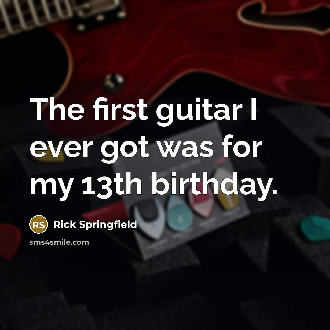 “The first guitar I ever got was for my 13th…” quote by Rick Springfield