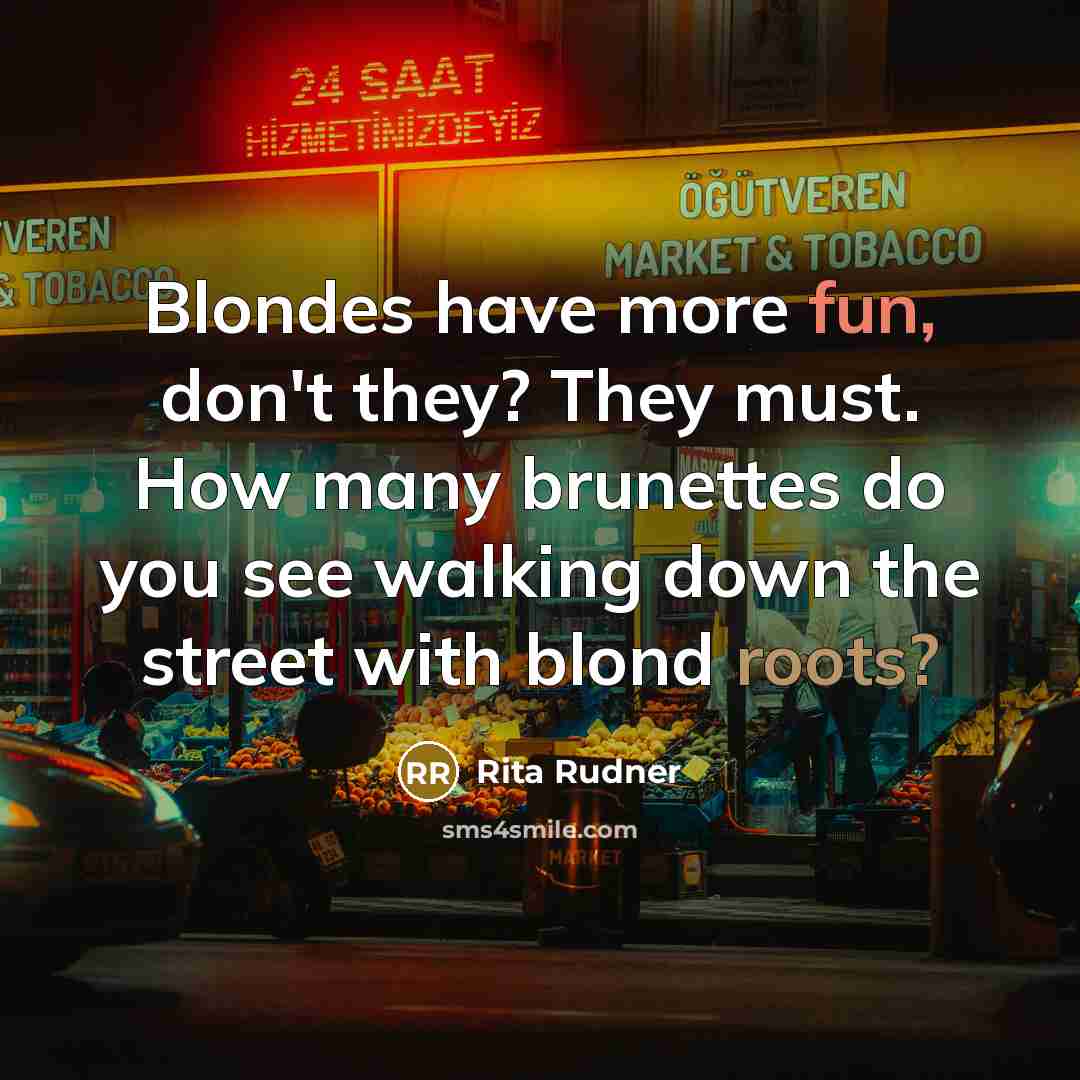 “Blondes have more fun, don't they? They must. How many brunettes do you see walking down the street with blond roots?” quote by Rita Rudner