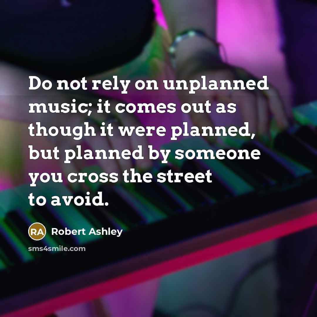 “Do not rely on unplanned music; it comes out as…” quote by Robert Ashley
