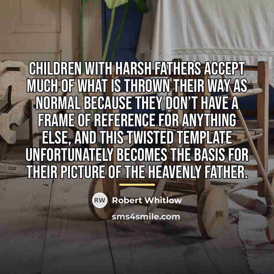 “Children with harsh fathers accept much of what is thrown…” quote by Robert Whitlow