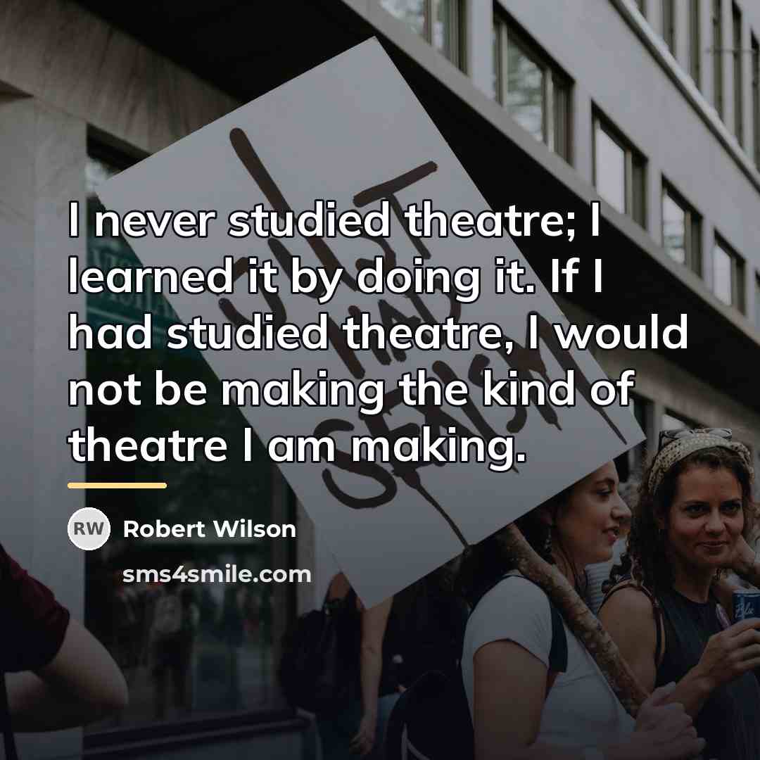 “I never studied theatre; I learned it by doing it.…” quote by Robert Wilson