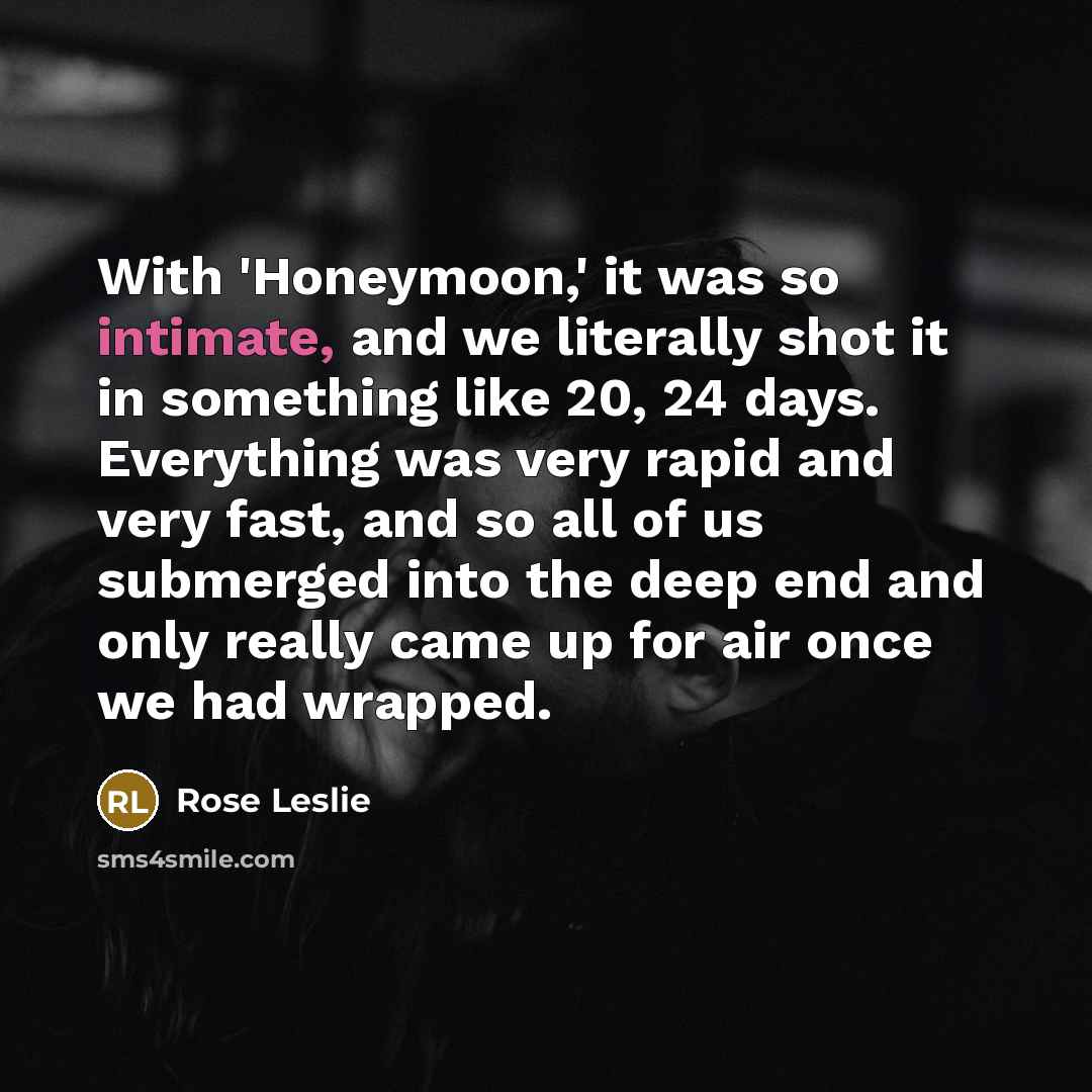 “With 'Honeymoon,' it was so intimate, and we literally shot…” quote by Rose Leslie