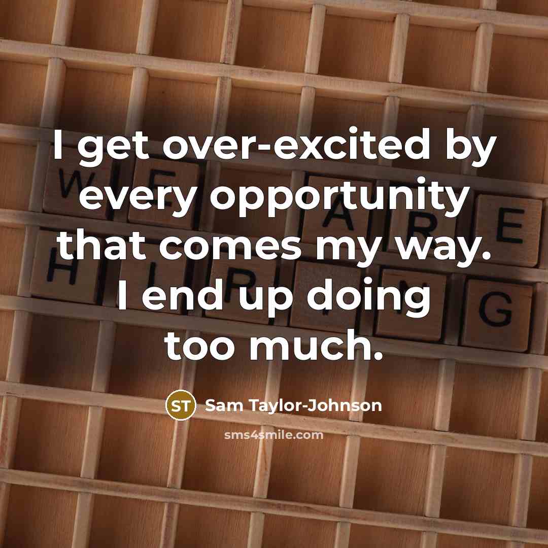 “I get over-excited by every opportunity that comes my way.…” quote by Sam Taylor-Johnson
