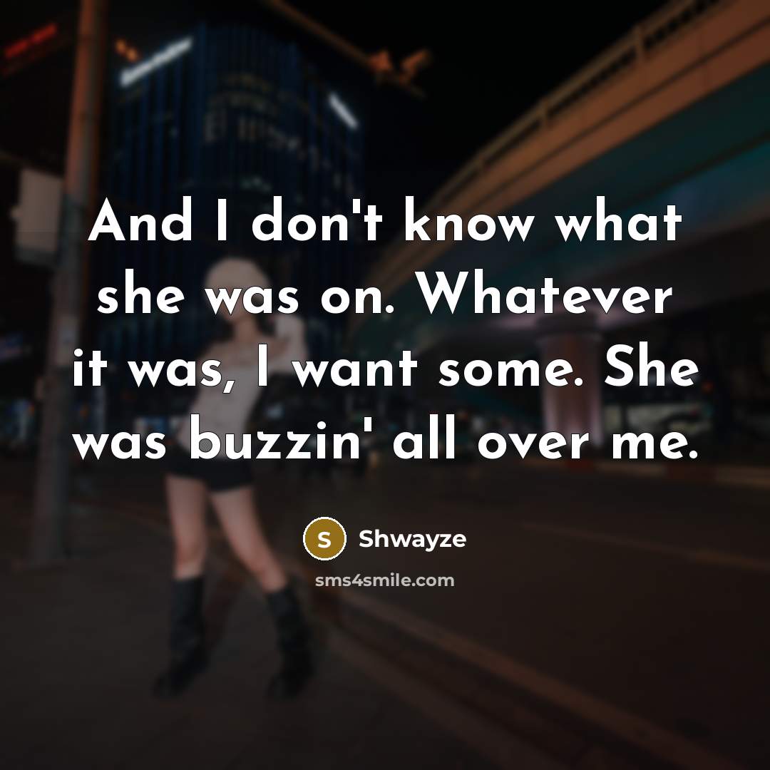 “And I don't know what she was on. Whatever it…” quote by Shwayze