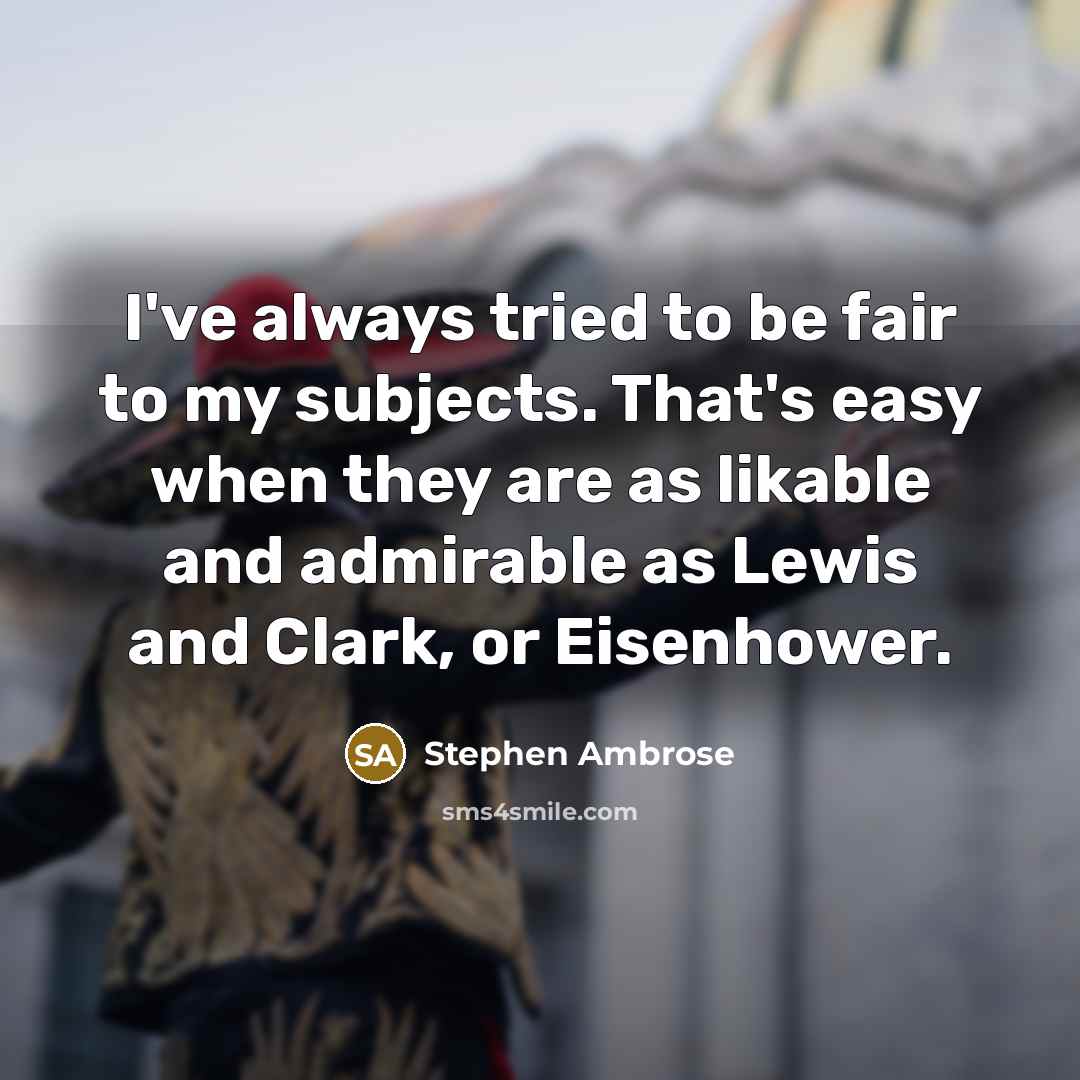 “I've always tried to be fair to my subjects. That's…” quote by Stephen Ambrose