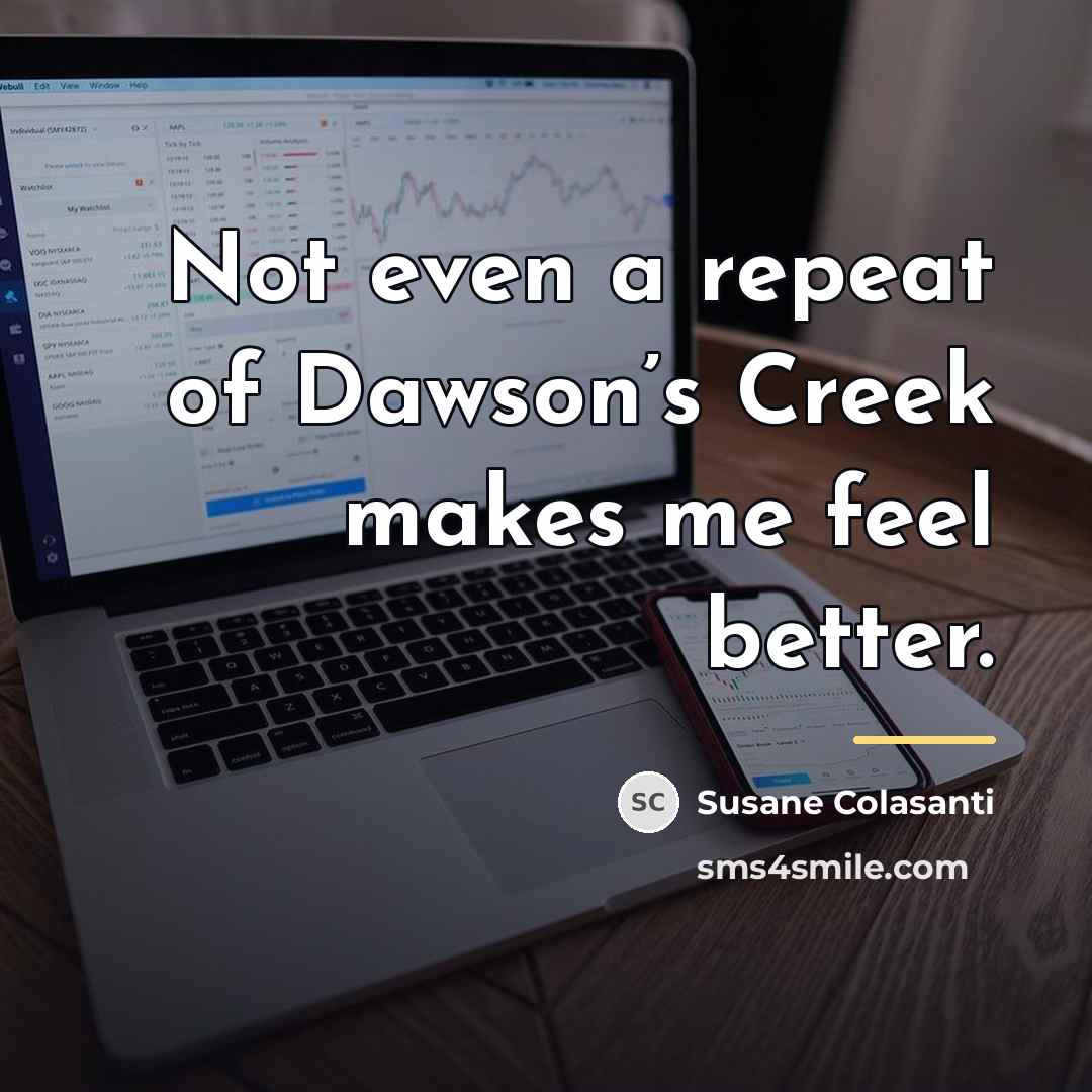 “Not even a repeat of Dawson’s Creek makes me feel…” quote by Susane Colasanti