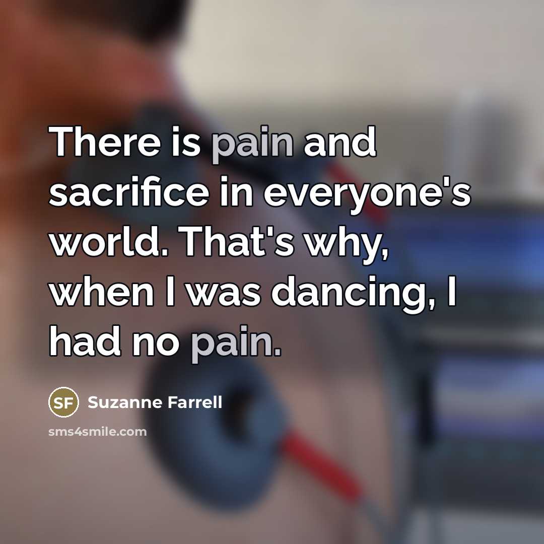 “There is pain and sacrifice in everyone's world. That's why,…” quote by Suzanne Farrell