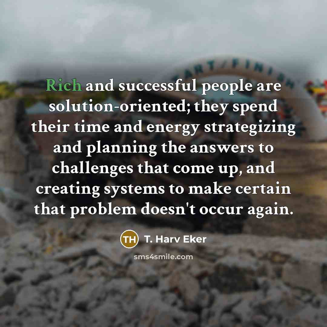 “Rich and successful people are solution-oriented; they spend their time…” quote by T. Harv Eker