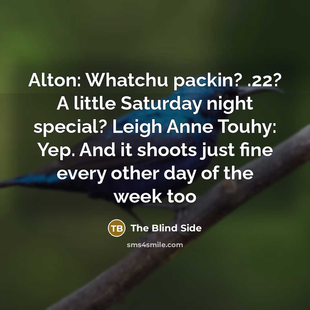 “Alton: Whatchu packin? .22? A little Saturday night special? Leigh Anne Touhy: Yep. And it shoots just fine every other day of the week too” quote by The Blind Side
