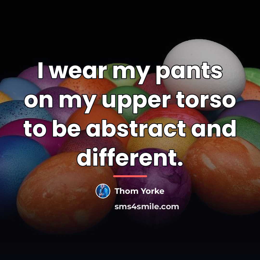 “I wear my pants on my upper torso to be…” quote by Thom Yorke