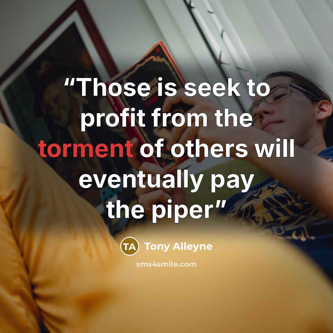 “Those is seek to profit from the torment of others will eventually pay the piper” quote by Tony Alleyne