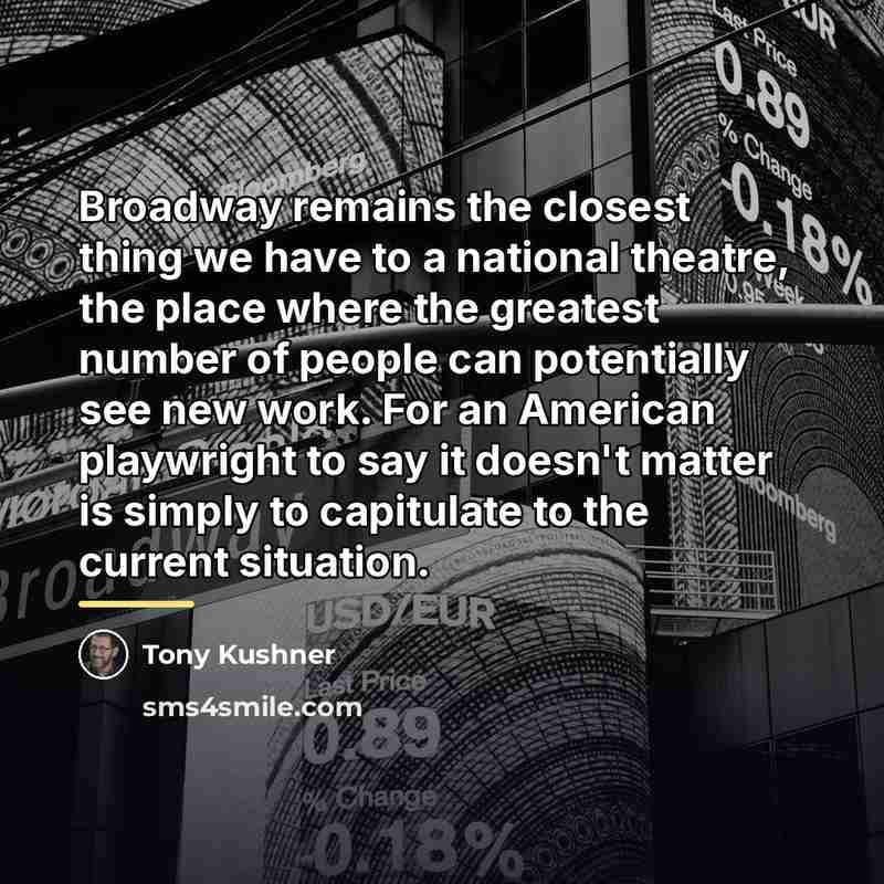 “Broadway remains the closest thing we have to a national…” quote by Tony Kushner