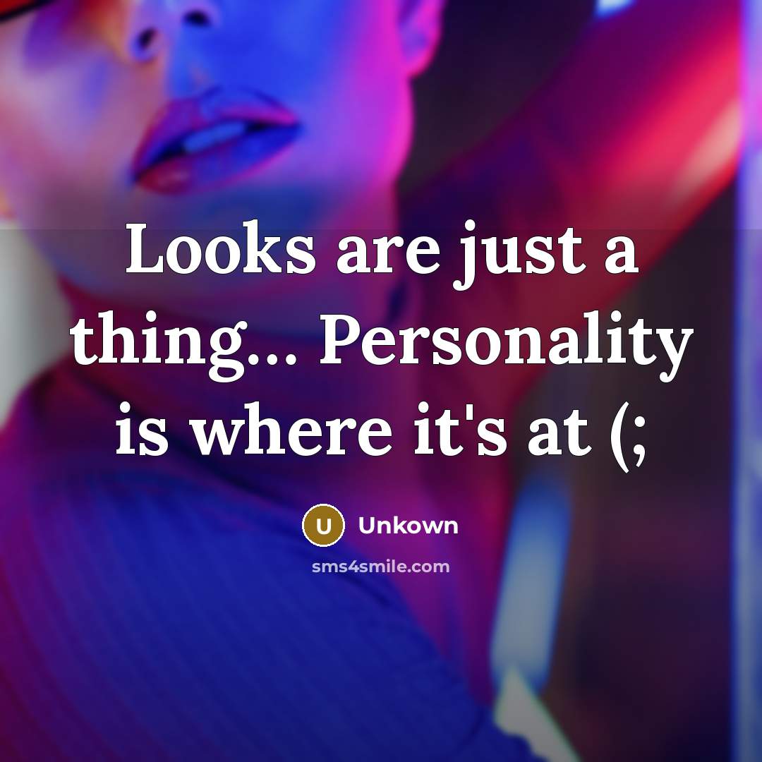 “Looks are just a thing..... Personality is where it's at…” quote by Unkown
