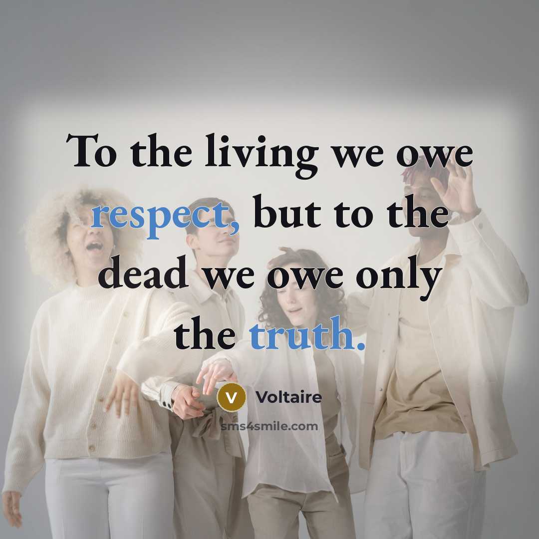 “To the living we owe respect, but to the dead we owe only the truth.” quote by Voltaire
