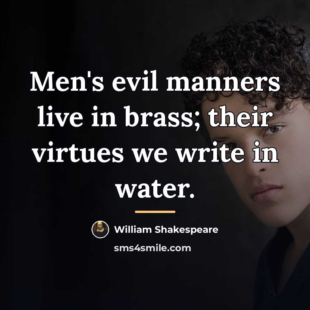 “Men's evil manners live in brass; their virtues we write…” quote by William Shakespeare