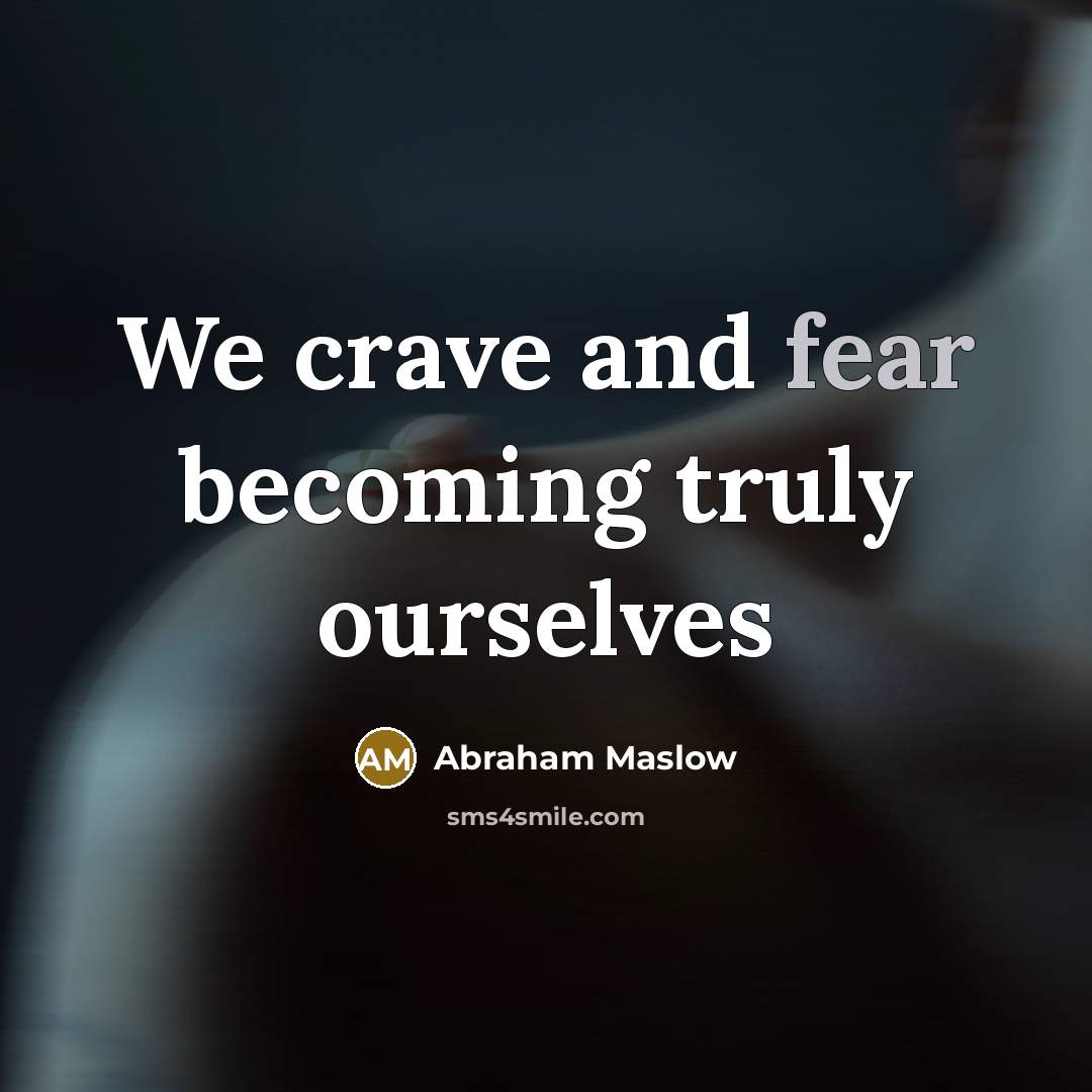 “We crave and fear becoming truly ourselves…” quote by Abraham Maslow