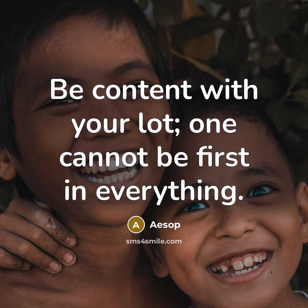 “Be content with your lot; one cannot be first in everything.” quote by Aesop