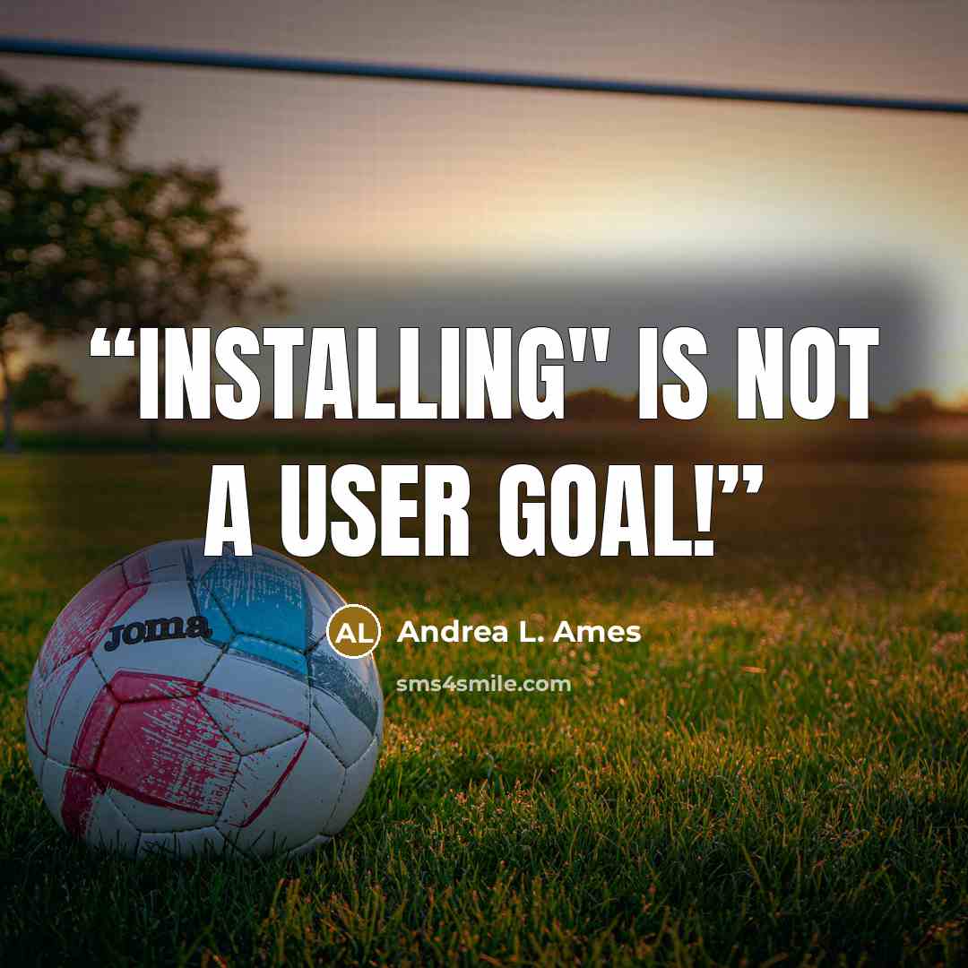 “Installing" is not a user goal!” quote by Andrea L. Ames