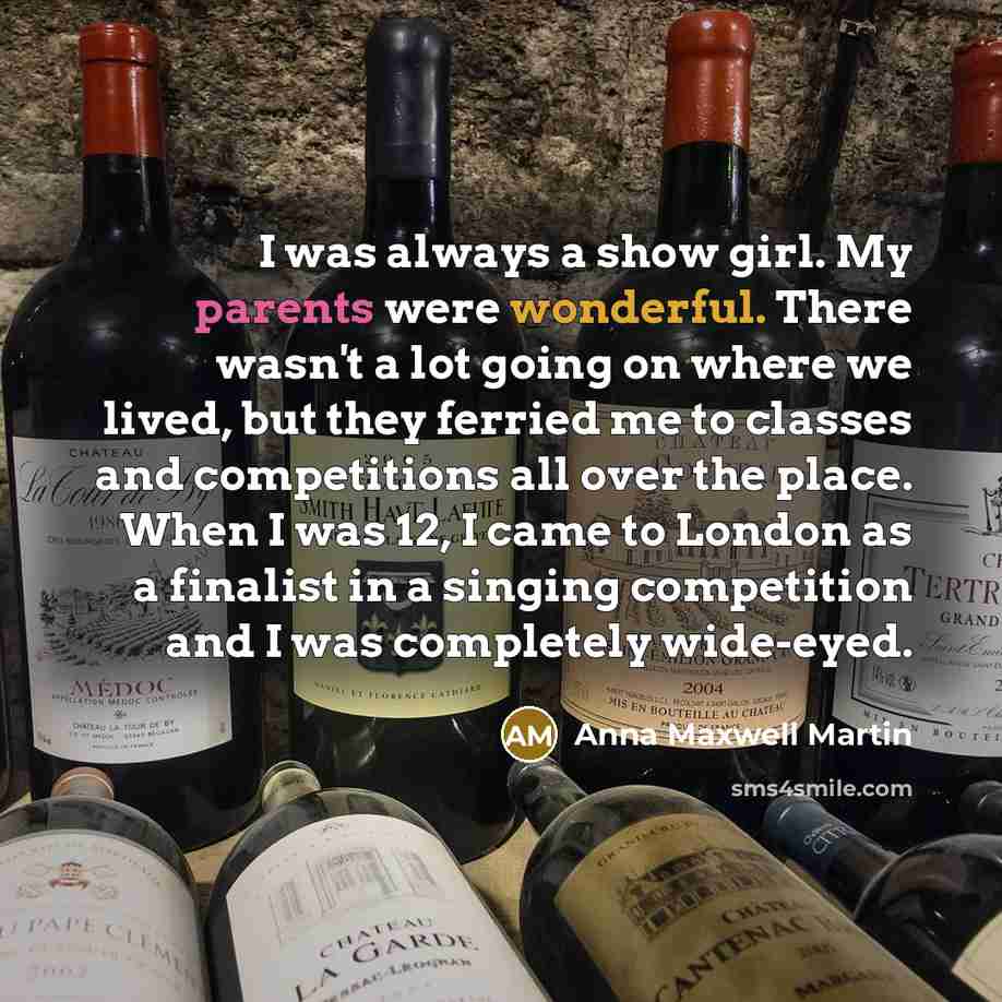 “I was always a show girl. My parents were wonderful.…” quote by Anna Maxwell Martin