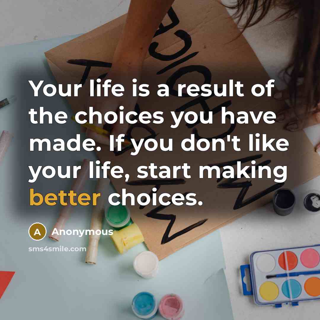 “Your life is a result of the choices you have…” quote by Anonymous