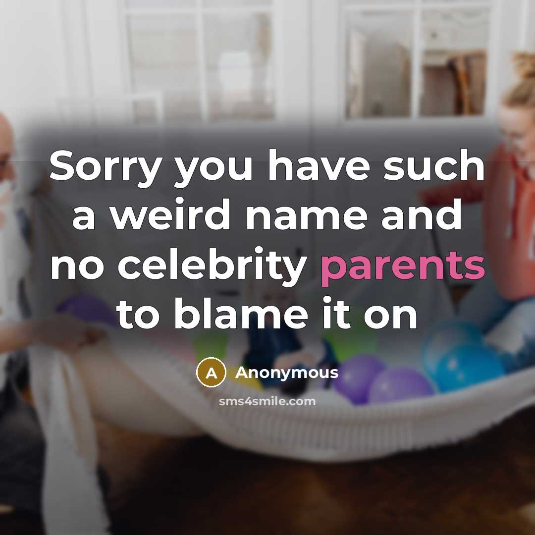 “Sorry you have such a weird name and no celebrity parents to blame it on” quote by Anonymous