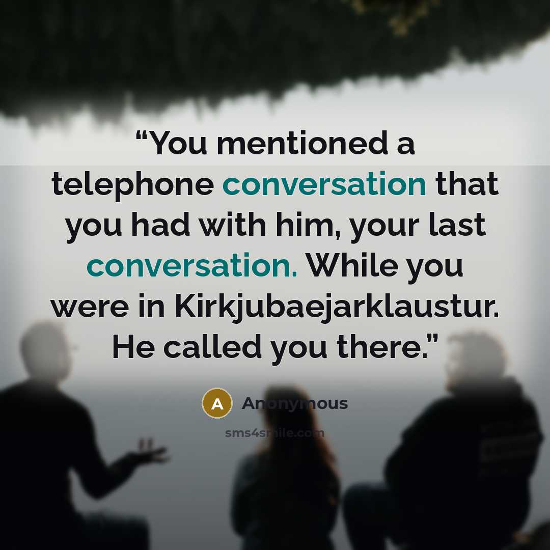 “You mentioned a telephone conversation that you had with him, your last conversation. While you were in Kirkjubaejarklaustur. He called you there.” quote by Anonymous