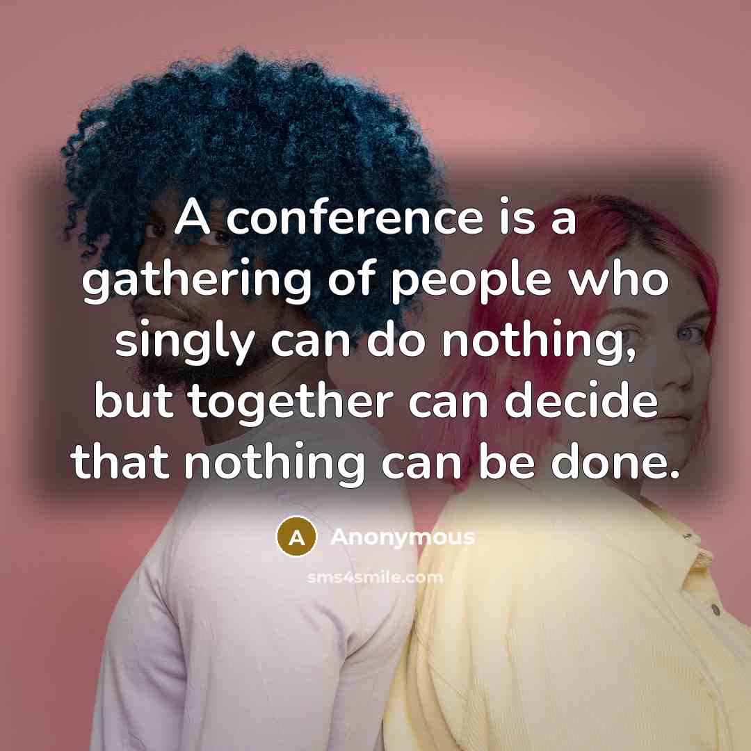 “A conference is a gathering of people who singly can…” quote by Anonymous