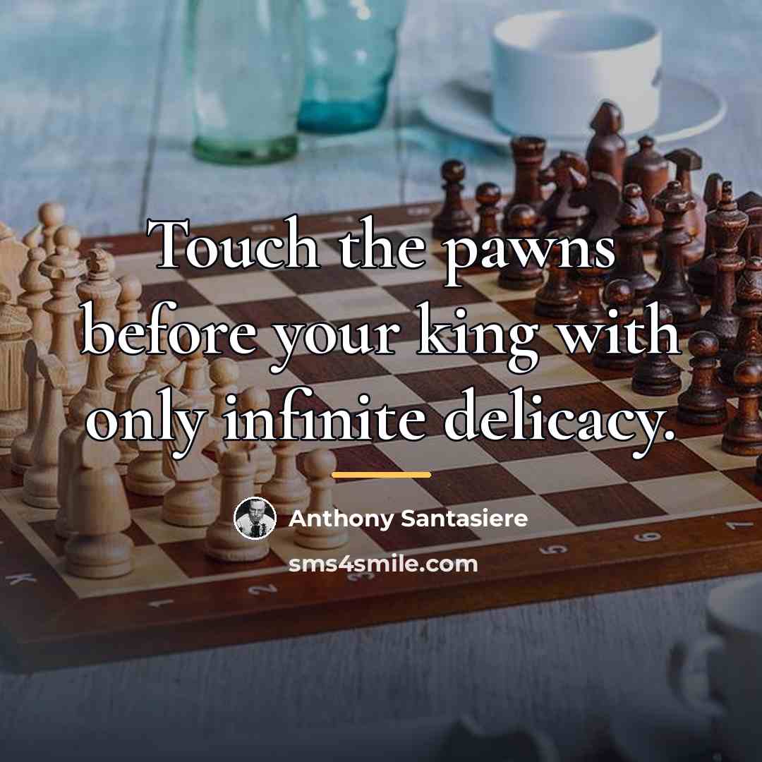 “Touch the pawns before your king with only infinite delicacy.…” quote by Anthony Santasiere
