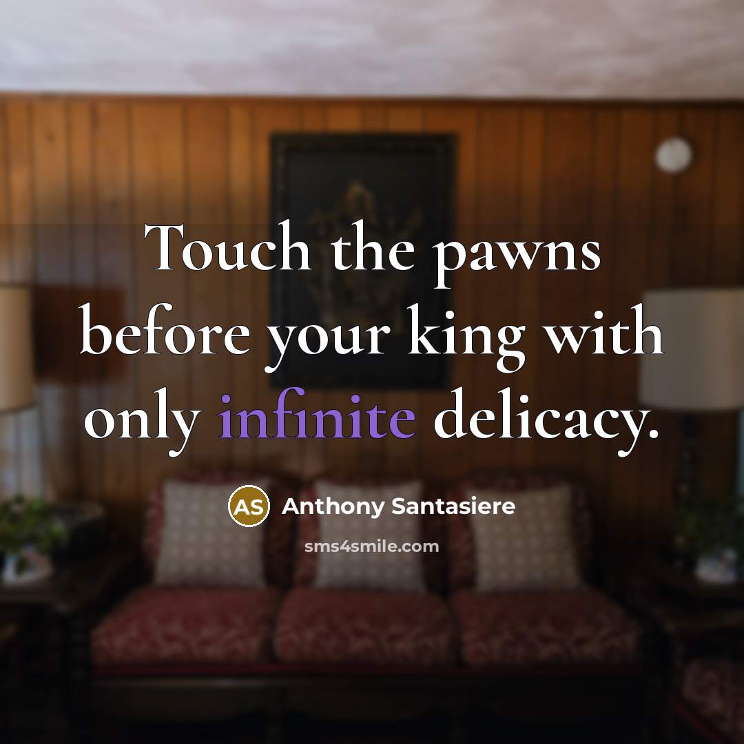 “Touch the pawns before your king with only infinite delicacy.” quote by Anthony Santasiere