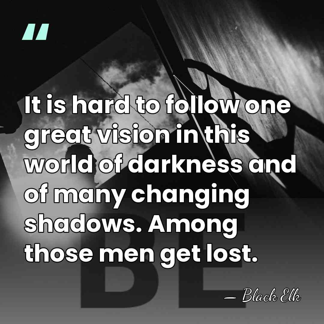 It is hard to follow one great vision in this world of&hellip; - Black Elk