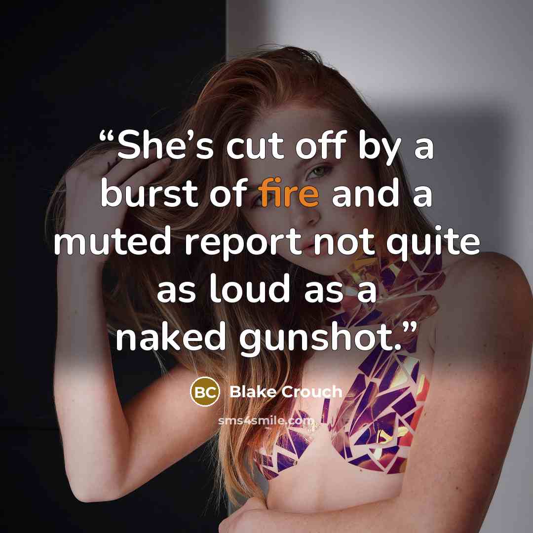 “She’s cut off by a burst of fire and a muted report not quite as loud as a naked gunshot.” quote by Blake Crouch