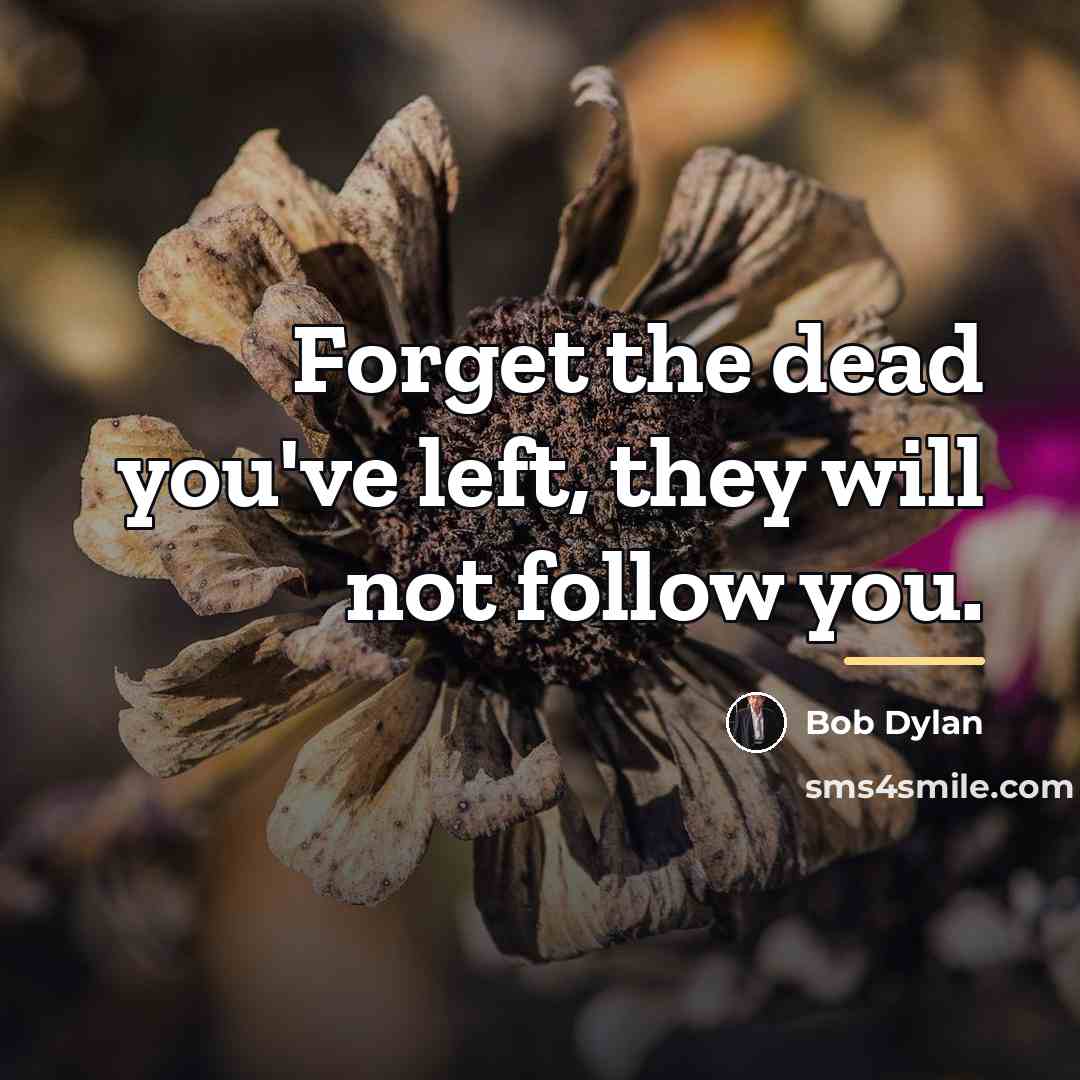 “Forget the dead you've left, they will not follow you.…” quote by Bob Dylan