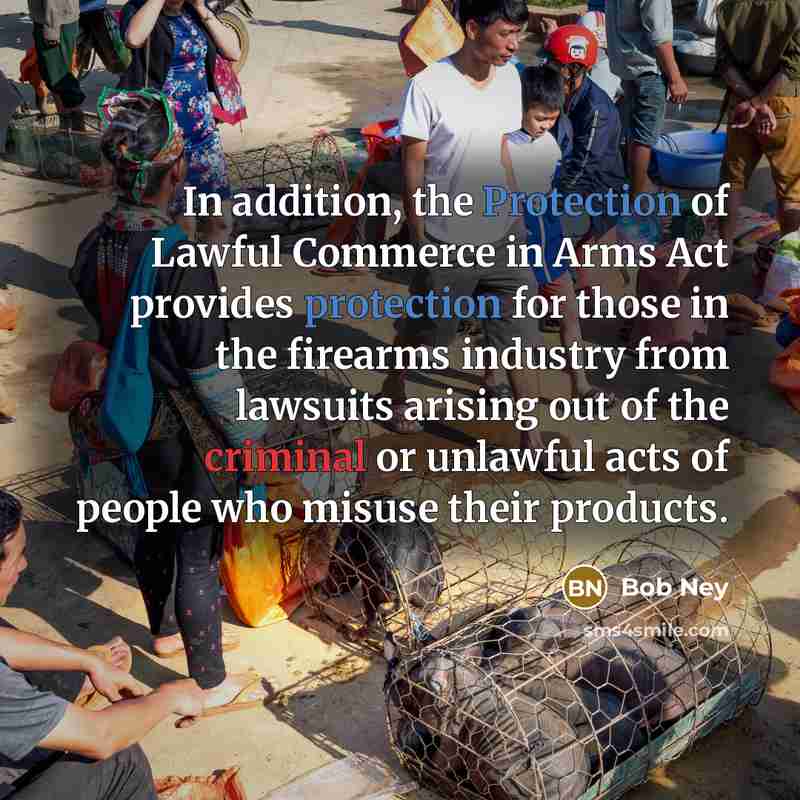 “In addition, the Protection of Lawful Commerce in Arms Act provides protection for those in the firearms industry from lawsuits arising out of the criminal or unlawful acts of people who misuse their products.” quote by Bob Ney