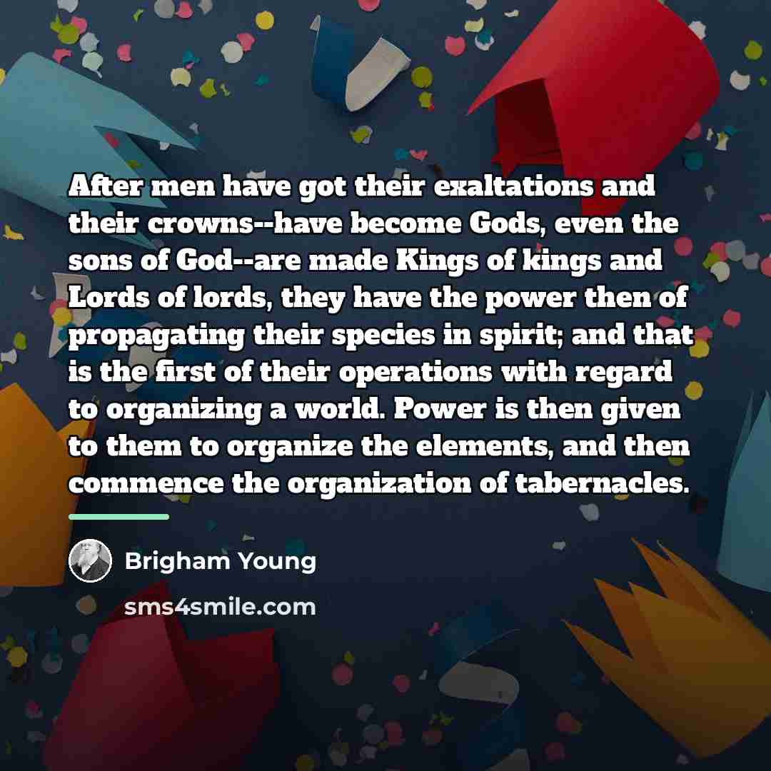 “After men have got their exaltations and their crowns--have become…” quote by Brigham Young