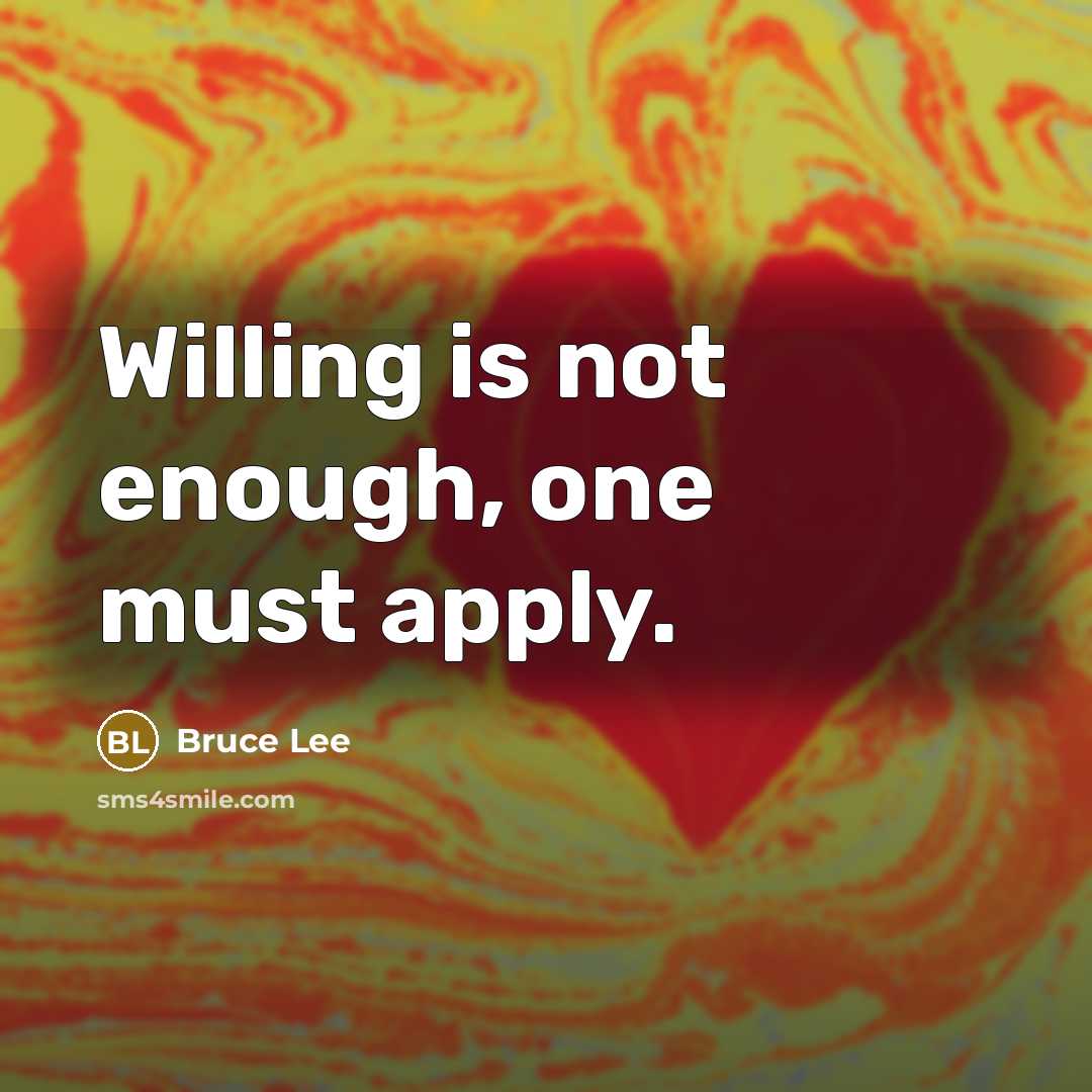 “Willing is not enough, one must apply.” quote by Bruce Lee