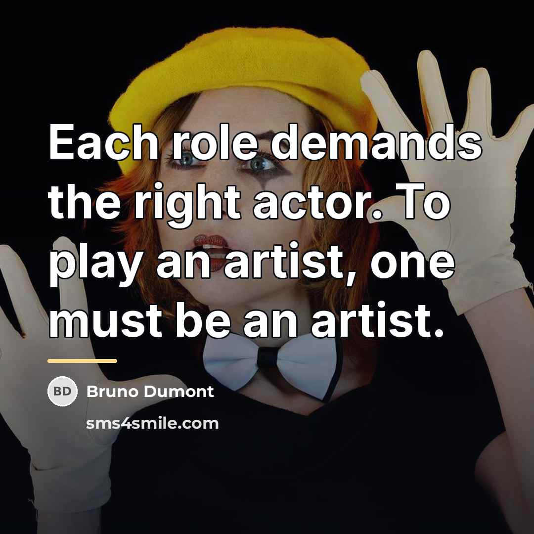 “Each role demands the right actor. To play an artist,…” quote by Bruno Dumont