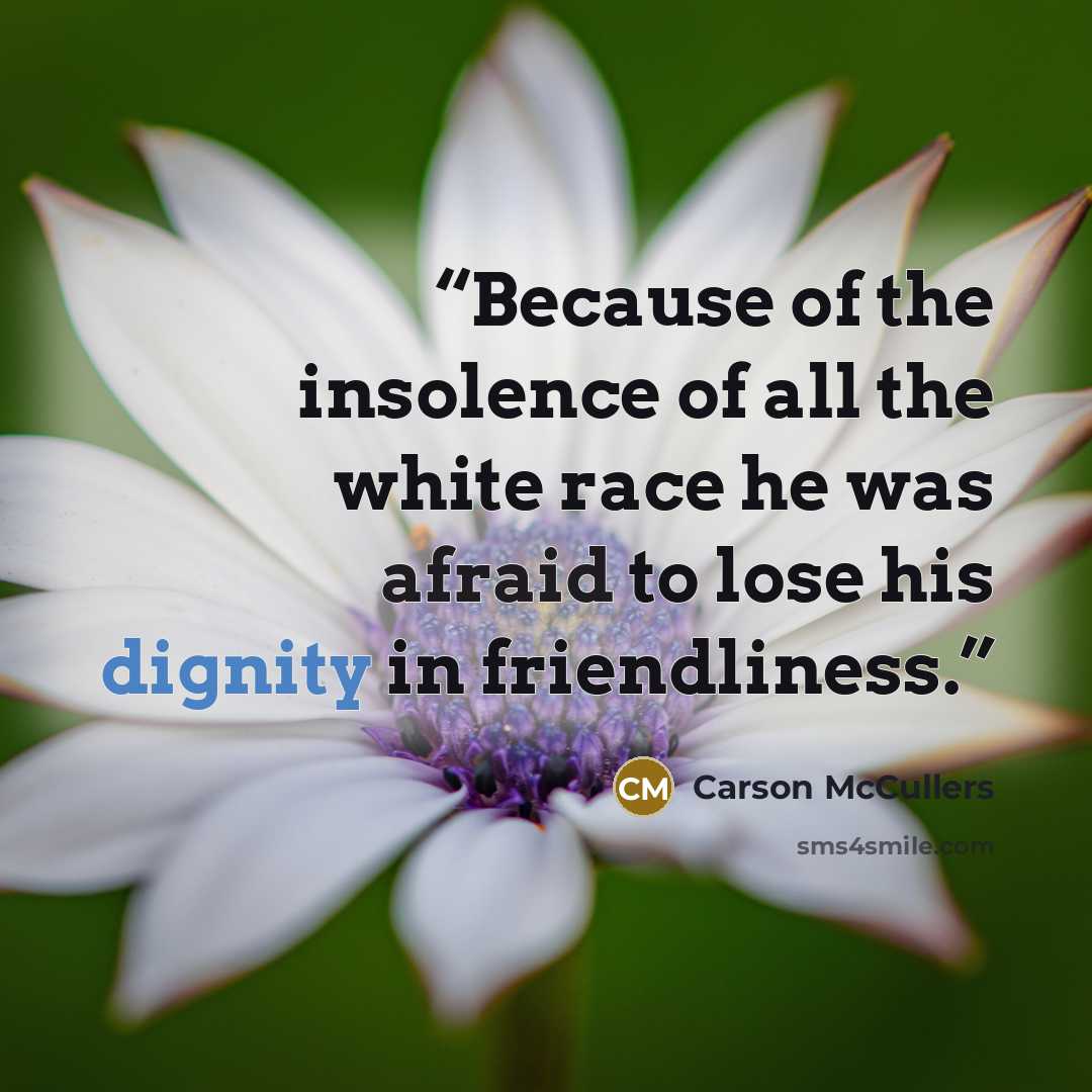 “Because of the insolence of all the white race he was afraid to lose his dignity in friendliness.” quote by Carson McCullers