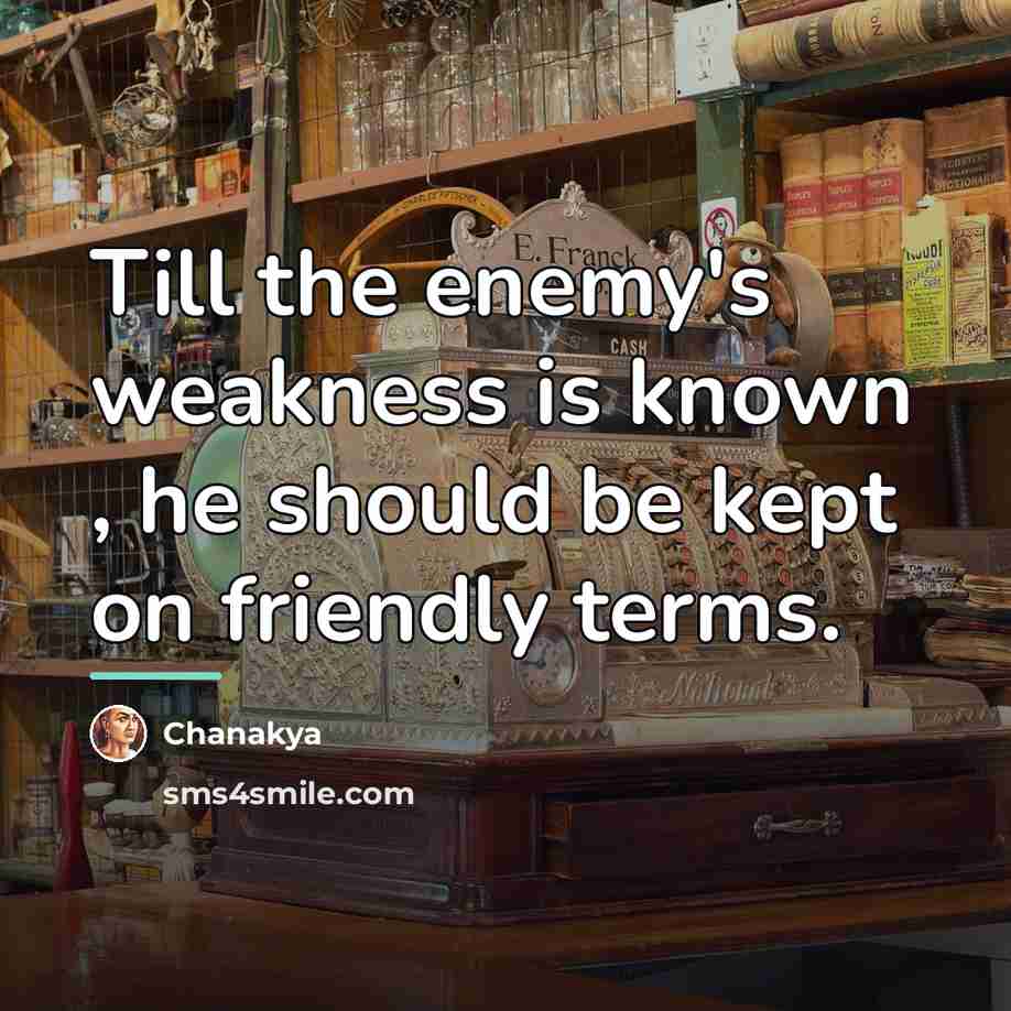 “Till the enemy's weakness is known , he should be…” quote by Chanakya