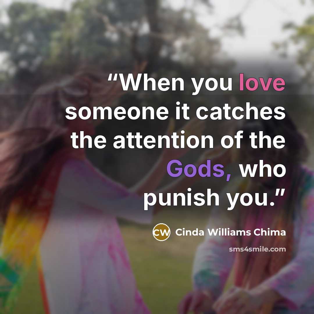 “When you love someone it catches the attention of the Gods, who punish you.” quote by Cinda Williams Chima