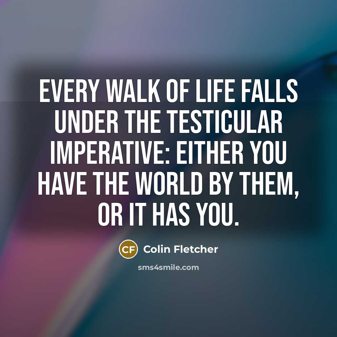 “Every walk of life falls under the Testicular Imperative: Either…” quote by Colin Fletcher