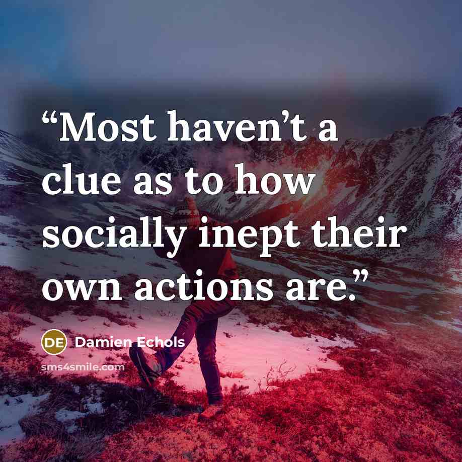 “Most haven’t a clue as to how socially inept their own actions are.” quote by Damien Echols