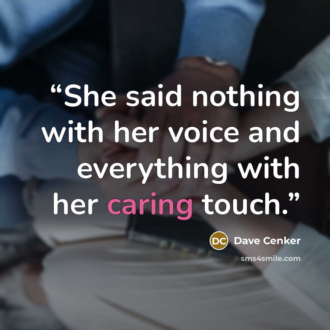 “She said nothing with her voice and everything with her caring touch.” quote by Dave Cenker