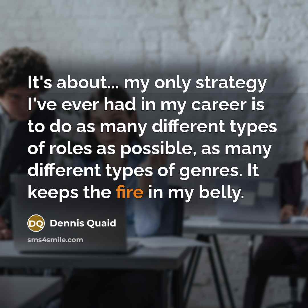 “It's about... my only strategy I've ever had in my…” quote by Dennis Quaid