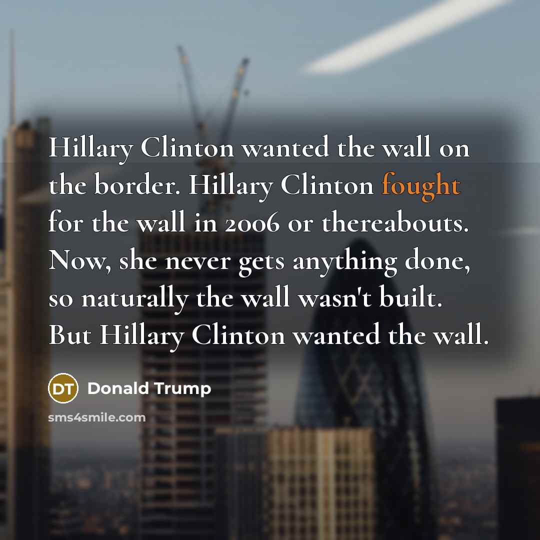 “Hillary Clinton wanted the wall on the border. Hillary Clinton…” quote by Donald Trump